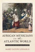 African Musicians in the Atlantic World - Mary Caton Lingold