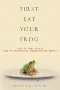 First, Eat Your Frog - Elizabeth Kagan Arleo
