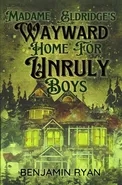 Madame Eldridge's Wayward Home for Unruly Boys - Benjamin Ryan