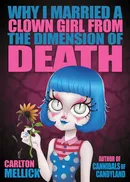 Why I Married a Clown Girl From the Dimension of Death - Carlton Mellick
