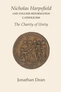 Nicholas Harpsfield and English Reformation Catholicism. The Charity of Unity - Jonathan Dean