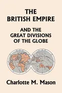The British Empire and the Great Divisions of the Globe, Book II in the Ambleside Geography Series (Yesterday's Classics) - Charlotte M. Mason