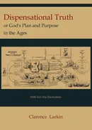 Dispensational Truth [with Full Size Illustrations], or God's Plan and Purpose in the Ages - Clarence Larkin