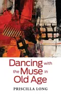 Dancing with the Muse in Old Age - Priscilla Long