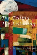 The Telling, The Listening - Catharine Clark-Sayles