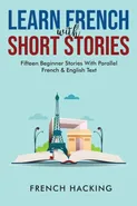 Learn French With Short Stories - Fifteen Beginner Stories With Parallel French And English Text - Hacking French