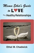 MAMA ETHEL'S GUIDE TO LOVE AND HEALTHY RELATIONSHIPS - Ethel M Chadwick