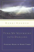 Turn My Mourning Into Dancing - Henri J. M. Nouwen