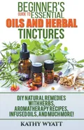 Beginner's Guide to Essential Oils and Herbal Tinctures - Kathy Wyatt