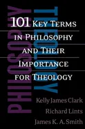 101 Key Terms in Philosophy and Their Importance for Theology - Kelly James Clark