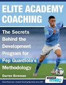 Elite Academy Coaching - The Secrets Behind the Development Program for Pep Guardiola's Methodology - Darren Bowman