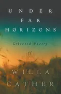 Under Far Horizons - Selected Poetry of Willa Cather - Cather Willa