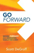 Go Forward - Moving Forward as a Generation Wholly for Christ - Scott DeGroff
