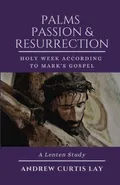 Palms, Passion, and Resurrection - Andrew C. Lay