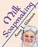 Milk Soapmaking - Anne L. Watson