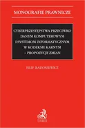 Cyberprzestępstwa przeciwko danym komputerowym i systemom informatycznym w kodeksie karnym - propozycje zmian - Filip Radoniewicz