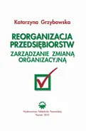 Reorganizacja przedsiębiorstw. Zarządzanie zmianą organizacyjną - Katarzyna Grzybowska