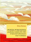 Poezja pokolenia przełomu wieków XX i XXI w kanonie kulturowym oraz w edukacji - Ewa Dunaj