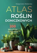 Atlas roślin doniczkowych 200 gatunków ozdobnych - Małgorzata Mederska