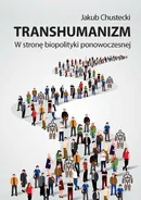 Transhumanizm W stronę biopolityki ponowoczesnej - Jakub Chustecki
