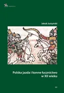 Polska jazda i konne łucznictwo w XII wieku - Jakub Juszyński