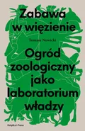Zabawa w więzienie Ogród zoologiczny jako laboratorium władzy - Tomasz Nowicki