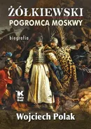 Żółkiewski pogromca Moskwy - Outlet - Wojciech Polak