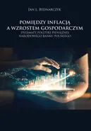 Pomiędzy inflacją a wzrostem gospodarczym. Dylematy polityki pieniężnej Narodowego Banku Polskiego - Jan L. Bednarczyk