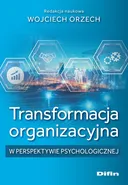 Transformacja organizacyjna w perspektywie psychologicznej - Orzech Wojciech redakcja naukowa
