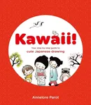 Kawaii! Your Step-by-Step Guide to Cute Japanese Drawing - Annelore Parot
