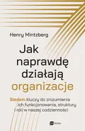 Jak naprawdę działają organizacje - Henry Mintzberg
