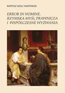 Error in nomine. Rzymska myśl prawnicza i współczesne wyzwania - Bartosz Szolc-Nartowski