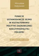 Funkcje ustawodawcze Sejmu w kształtowaniu polityki zagranicznej Rzeczypospolitej Polskiej w latach 1997-2004 - Mirosław Habowski