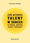 Jak przekuć talent w sukces w sztuce, sporcie, nauce i biznesie? - Garbarski Lechosław