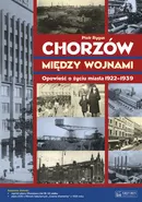 Chorzów między wojnami Opowieść o życiu miasta 1922-1939 - Piotr Rygus