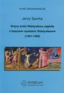 Wojny króla Władysława Jagiełły z księciem opolskim Władysławem 1391-1396 - Outlet - Jerzy Sperka
