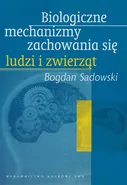 Biologiczne mechanizmy zachowania się ludzi i zwierząt - Bogdan Sadowski