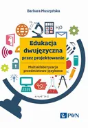 Edukacja dwujęzyczna przez projektowanie Multialfabetyzacja przedmiotowo-językowa - Barbara Muszyńska