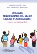 Społeczne konstruowanie roli ucznia edukacji wczesnoszkolnej - dyskursy, oczekiwania, praktyki - Edyta Ćwikła