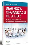 Diagnoza organizacji od A do Z. Praktyczny podręcznik diagnozy dla konsultantów, trenerów i menedżerów - Ryszard Stocki