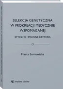 Selekcja genetyczna w prokreacji medycznie wspomaganej. Etyczne i prawne kryteria - Marta Soniewicka