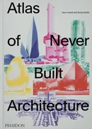Atlas of Never Built Architecture - Greg Goldin