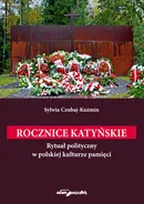 Rocznice katyńskie. Rytuał polityczny w polskiej kulturze pamięci - Sylwia Czubaj-Kuźmin
