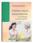 Centra usług społecznych – z perspektywy potrzeb seniorów - Anna Kanios