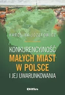 Konkurencyjność małych miast w Polsce i jej uwarunkowania - Karolina Józefowicz