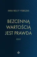 Bezcenną wartością jest prawda Eseje - Anna Wolff-Powęska