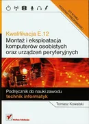 Kwalifikacja E.12 Montaż i eksploatacja komputerów osobistych oraz urządzeń peryferyjnych Podręcznik do nauki zawodu technik informatyk - Outlet - Tomasz Kowalski