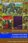 Habsburgowie i Jagiellonowie w walce o Węgry w latach 1490-1492 - Krzysztof Baczkowski