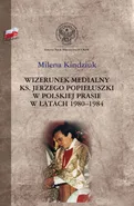 Wizerunek medialny ks. Jerzego Popiełuszki w polskiej prasie w latach 1980-1984 - Outlet - Milena Kindziuk