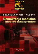 Demokracja medialna Teoretyczna analiza problemu - Stanisław Michalczyk